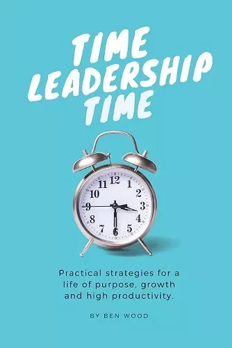 Time Leadership Time - practical strategies for a life of purpose, growth & high productivity cover