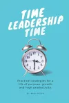 Time Leadership Time - practical strategies for a life of purpose, growth & high productivity cover