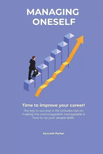 Managing oneself - The key to success in life includes tips on making the unmanageable manageable & how to Up your people skills . Time to improve your career ! cover