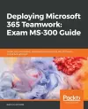 Deploying Microsoft 365 Teamwork: Exam MS-300 Guide cover