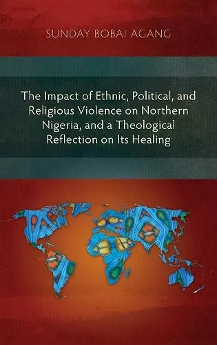 The Impact of Ethnic, Political, and Religious Violence on Northern Nigeria, and a Theological Reflection on Its Healing cover