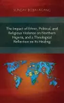 The Impact of Ethnic, Political, and Religious Violence on Northern Nigeria, and a Theological Reflection on Its Healing cover