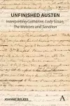 Unfinished Austen: Interpreting "Catharine", "Lady Susan", "The Watsons" and "Sanditon" cover