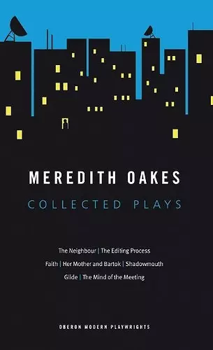 Meredith Oakes: Collected Plays (The Neighbour, the Editing Process, Faith, Her Mother and Bartok, Shadowmouth, Glide, the Mind of the Meeting) cover