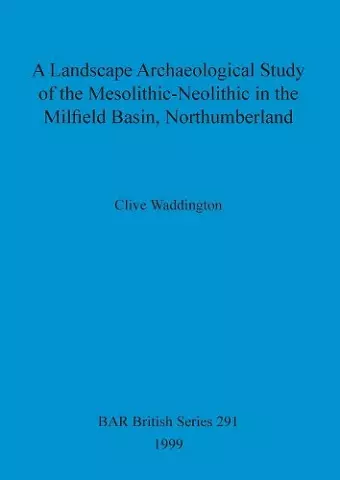 A Landscape archaeological study of the Mesolithic-Neolithic in the Milfield Basin, Northumberland cover