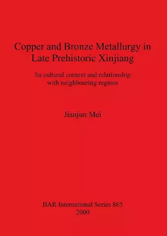 Copper and Bronze Metallurgy in Late Prehistoric Xinjiang cover