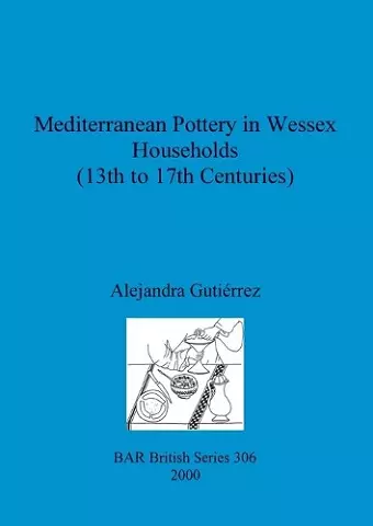 Mediterranean Pottery in Wessex Households (13th to 17th Centuries) cover