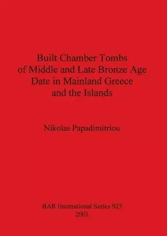 Built Chamber Tombs of Middle and Late Bronze Age Date in Mainland Greece and the Islands cover