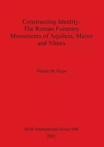 Constructing Identity: The Roman Funerary Monuments of Aquileia Mainz and Nimes cover