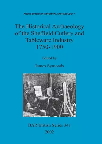 The Historical Archaeology of the Sheffield Cutlery and Tableware Industry 1750-1900 cover