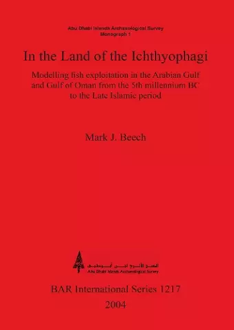 In the land of the Ichthyophagi: Modelling fish exploitation in the Arabian Gulf and Gulf of Oman from the 5th millennium BC to the Late Islamic perio cover