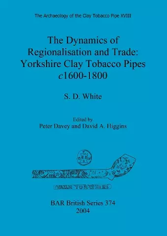 The Archaeology of the Clay Tobacco Pipe XVIII. The Dynamics of Regionalisation and Trade: Yorkshire Clay Tobacco Pipes c1600-1800 cover