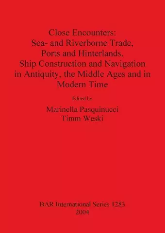 Close Encounters: Sea- and Riverborne Trade Ports and Hinterlands Ship Construction and Navigation in Antiquity the Middle Ages and in Modern Times cover