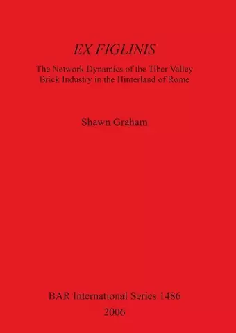 Ex Figlinis: The Network Dynamics of the Tiber Valley Brick Industry in the Hinterland of Rome cover