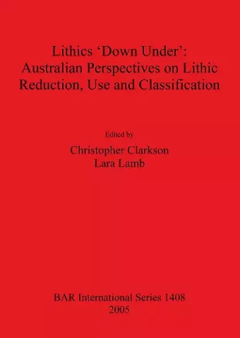 Lithics 'Down Under': Australian Perspectives on Lithic Reduction Use and Classification cover