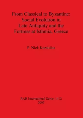 From Classical to Byzantine: Social Evolution in Late Antiquity and the Fortress at Isthmia Greece cover