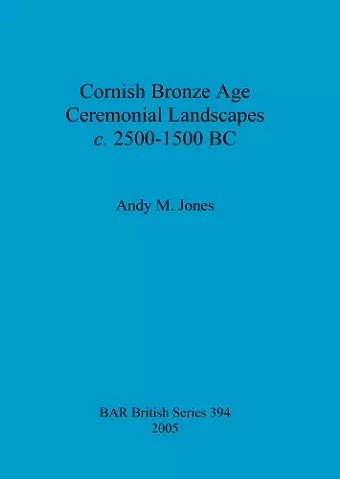 Cornish Bronze Age ceremonial landscapes c. 2500-1500 BC cover