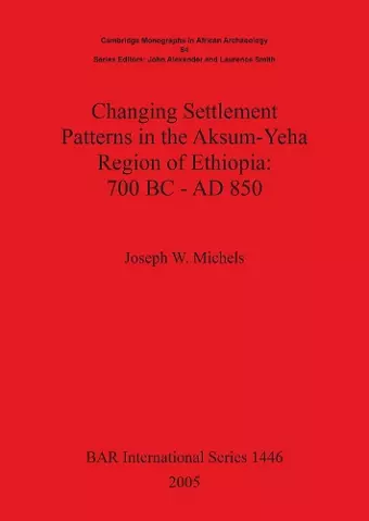 Changing Settlement Patterns in the Aksum-Yeha Region of Ethiopia: 700 BC - AD 850 cover