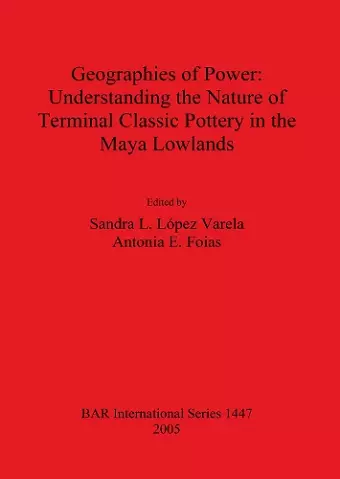 Geographies of Power: Understanding the Nature of Terminal Classic Pottery in the Maya Lowlands cover