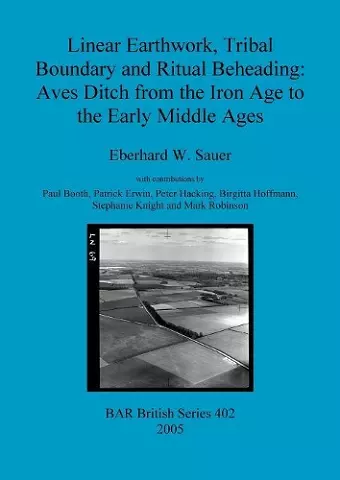 Linear Earthwork Tribal Boundary and Ritual Beheading: Aves Ditch from the Iron Age to the Early Middle Ages cover