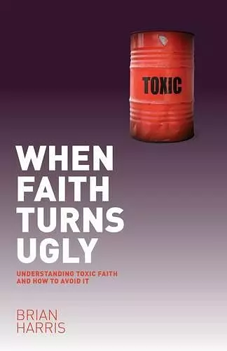When Faith Turns Ugly: Understanding Toxic Faith and How to Avoid It cover