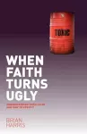When Faith Turns Ugly: Understanding Toxic Faith and How to Avoid It cover