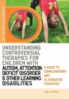 Understanding Controversial Therapies for Children with Autism, Attention Deficit Disorder, and Other Learning Disabilities cover