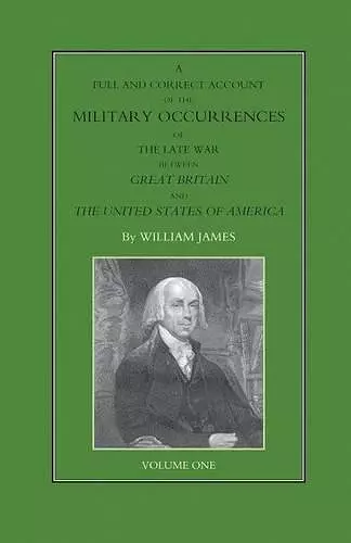 FULL AND CORRECT ACCOUNT OF THE MILITARY OCCURRENCES OF THE LATE WAR BETWEEN GREAT BRITAIN AND THE UNITED STATES OF AMERICA Volume One cover