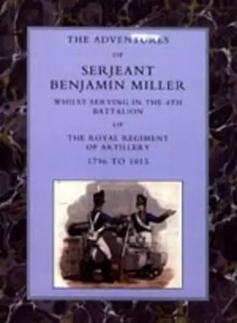 Adventures of Serjeant Benjamin Miller, Whilst Serving in the 4th Battalion of the Royal Regiment of Artillery 1796 to 1815 cover