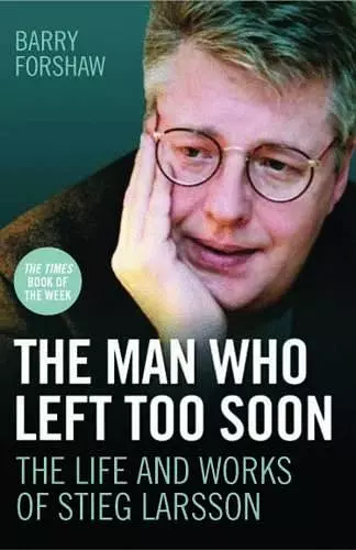 The Man Who Left Too Soon - the Life and Works of Stieg Larsson cover