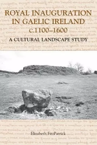 Royal Inauguration in Gaelic Ireland c.1100-1600: A Cultural Landscape Study cover