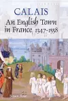 Calais: An English Town in France, 1347-1558 cover