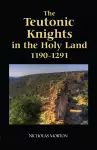 The Teutonic Knights in the Holy Land, 1190-1291 cover