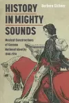 History in Mighty Sounds: Musical Constructions of German National Identity, 1848 -1914 cover