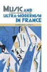 Music and Ultra-Modernism in France: A Fragile Consensus, 1913-1939 cover