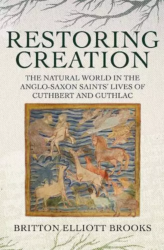 Restoring Creation: The Natural World in the Anglo-Saxon Saints' Lives of Cuthbert and Guthlac cover