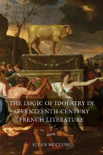 The Logic of Idolatry in Seventeenth-Century French Literature cover