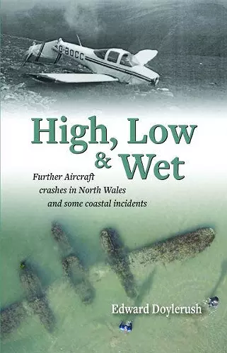 High, Low and Wet - Further Aircraft Crashes in North Wales and Some Coastal Incidents cover