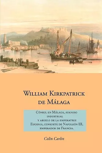 William Kirkpatrick de Malaga: Consul en Malaga, Afanoso Industrial  Y Abuelo de la Emperatriz  Eugenia, Consorte de Napoleon III,  Emperador de Francia cover