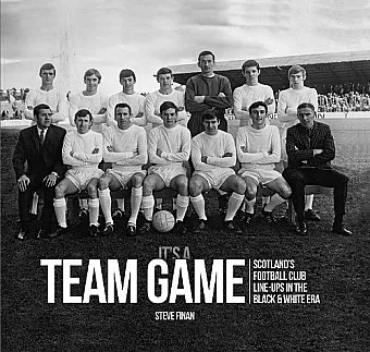 It's A Team Game - Scotland’s Football Club Line Ups In The Black & White Era cover