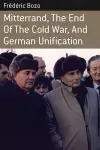 Mitterrand, the End of the Cold War, and German Unification cover