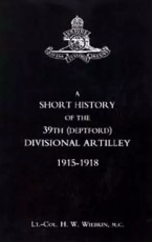 Short History of the 39th (Deptford) Divisional Artilley. 1915-1918 cover