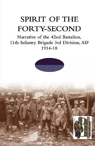 SPIRIT OF THE FORTY- SECONDNarrative of the 42nd Battalion, 11th Infantry Brigade 3rd Division, AIF 1914-18 cover