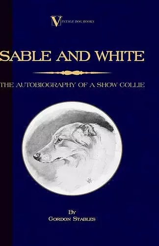 Sable and White - The Autobiography of a Show Collie (A Vintage Dog Books Breed Classic) cover