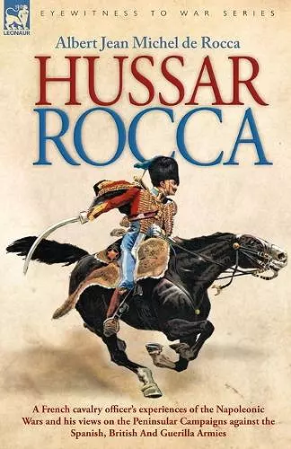 Hussar Rocca - A French Cavalry Officer's Experiences of the Napoleonic Wars and His Views on the Peninsular Campaigns Against the Spanish, British an cover