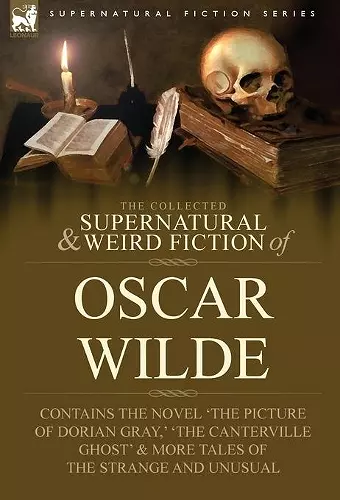 The Collected Supernatural & Weird Fiction of Oscar Wilde-Includes the Novel 'The Picture of Dorian Gray, ' 'Lord Arthur Savile's Crime, ' 'The Canter cover