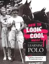 How to Look Cool Whilst Learning Polo: A Very Modern Approach to a Traditional Game cover