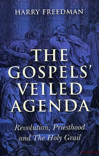 Gospels` Veiled Agenda, The – Revolution, Priesthood and The Holy Grail cover
