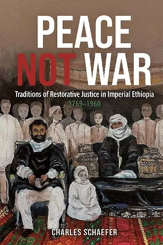 Peace Not War: Traditions of Restorative Justice in Imperial Ethiopia, 1769 - 1960 cover