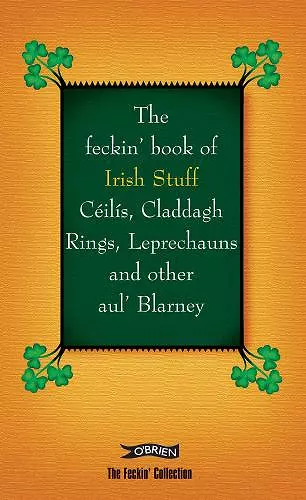 The Feckin' Book of Irish Stuff: Céilís, Claddagh rings, Leprechauns & Other Aul' Blarney cover